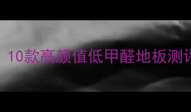 图片 🌿环保地板推荐！10款高颜值低甲醛地板测评，选对不踩坑！
