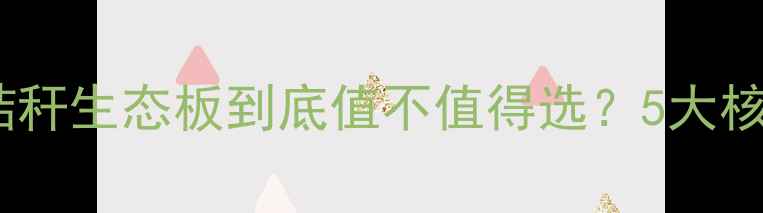 图片 🌿环保装修新趋势｜棉花秸秆生态板到底值不值得选？5大核心优势+避坑指南全公开！