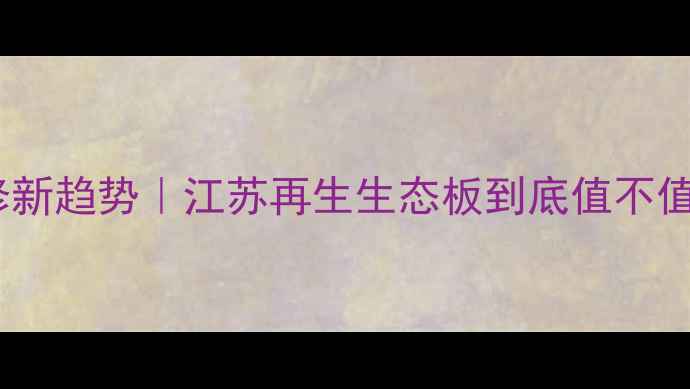 图片 🌿环保装修新趋势｜江苏再生生态板到底值不值得选？🌿1