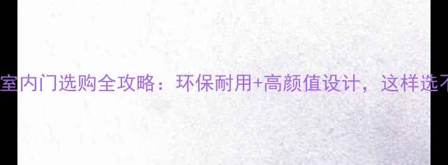 图片 🌿生态板室内门选购全攻略：环保耐用+高颜值设计，这样选不踩坑！2