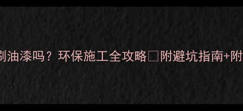 图片 🌿生态板能刷油漆吗？环保施工全攻略✅附避坑指南+附赠选板技巧1