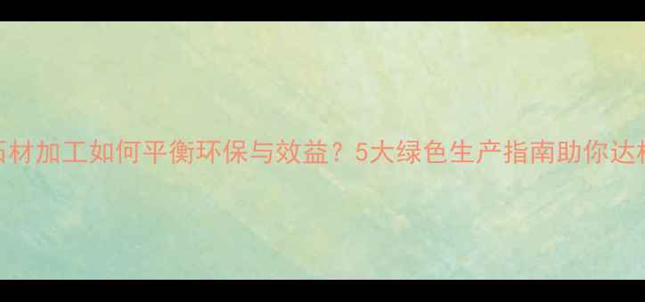 图片 🌿石材加工如何平衡环保与效益？5大绿色生产指南助你达标✅