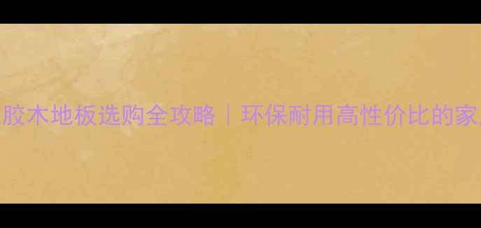 图片 🌿进口橡胶木地板选购全攻略｜环保耐用高性价比的家居必备！