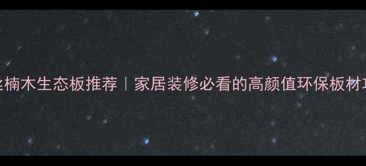 图片 🌿金丝楠木生态板推荐｜家居装修必看的高颜值环保板材攻略✨