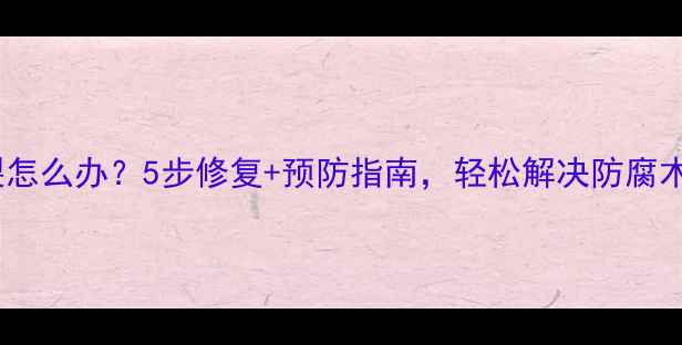 图片 🌿防腐木开裂怎么办？5步修复+预防指南，轻松解决防腐木开裂难题！1