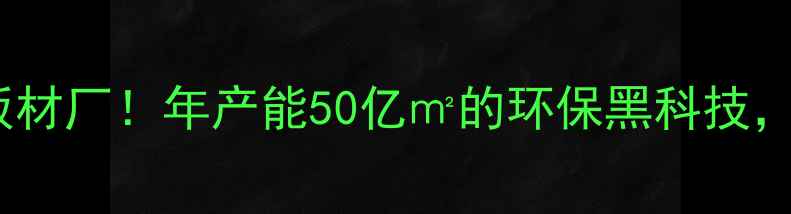 图片 🏗️亚洲最大板材厂！年产能50亿㎡的环保黑科技，装修必看！🔥1