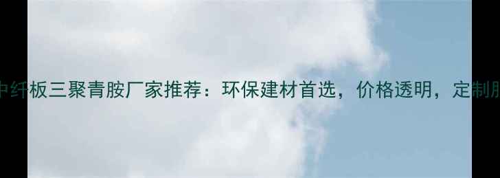 图片 🏗️常平中纤板三聚青胺厂家推荐：环保建材首选，价格透明，定制服务专业🔥