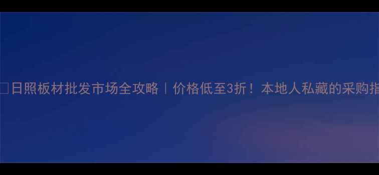 图片 🏗️日照板材批发市场全攻略｜价格低至3折！本地人私藏的采购指南