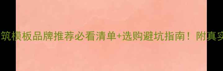 图片 🏗️贵港建筑模板品牌推荐必看清单+选购避坑指南！附真实用户评价1