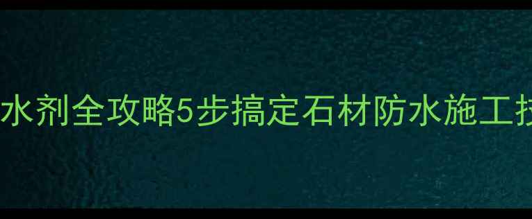 图片 🏗️高渗透石材防水剂全攻略5步搞定石材防水施工技巧+选购避坑指南