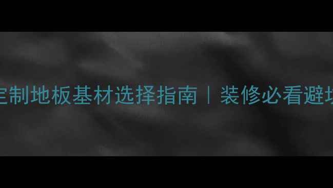 图片 🏠全屋定制地板基材选择指南｜装修必看避坑干货✅