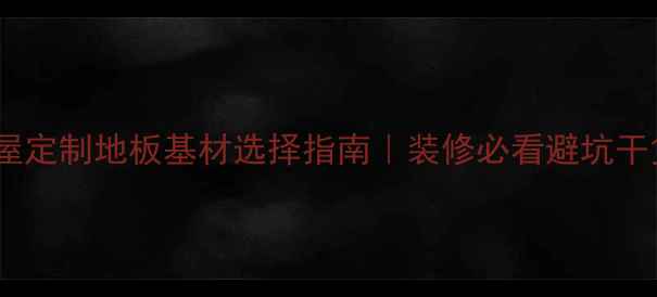 图片 🏠全屋定制地板基材选择指南｜装修必看避坑干货✅1