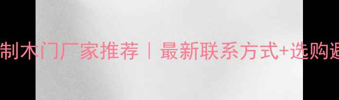 图片 🏠哈尔滨定制木门厂家推荐｜最新联系方式+选购避坑指南📌1