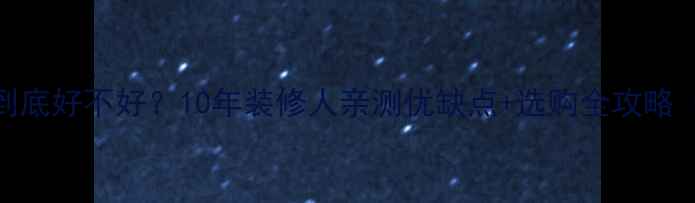 图片 🏠湖湘王板材到底好不好？10年装修人亲测优缺点+选购全攻略（附避坑指南）