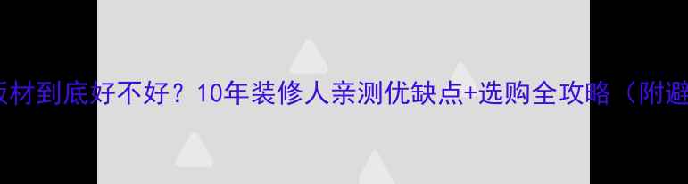 图片 🏠湖湘王板材到底好不好？10年装修人亲测优缺点+选购全攻略（附避坑指南）1
