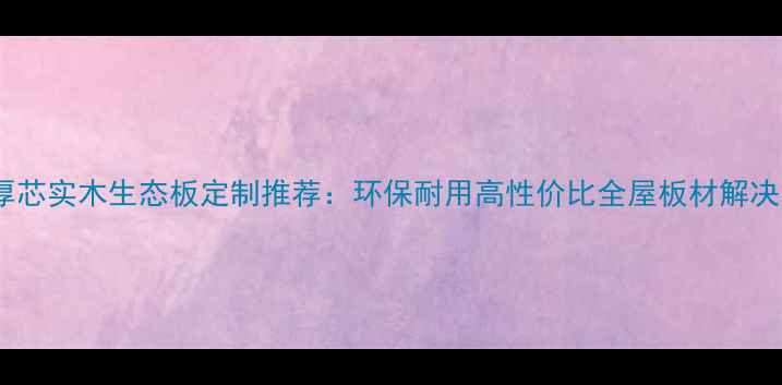 图片 🏠绥化厚芯实木生态板定制推荐：环保耐用高性价比全屋板材解决方案🌿1