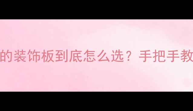 图片 🏠装修必看！贴家具的装饰板到底怎么选？手把手教你省下2万装修费！1