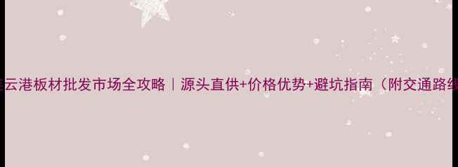 图片 🏠连云港板材批发市场全攻略｜源头直供+价格优势+避坑指南（附交通路线）1