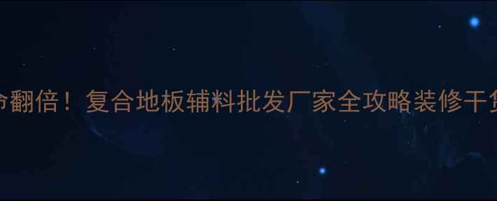图片 🏠选对辅料=地板寿命翻倍！复合地板辅料批发厂家全攻略装修干货地板安装家居装修1
