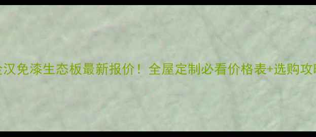 图片 🏠金汉免漆生态板最新报价！全屋定制必看价格表+选购攻略🔥