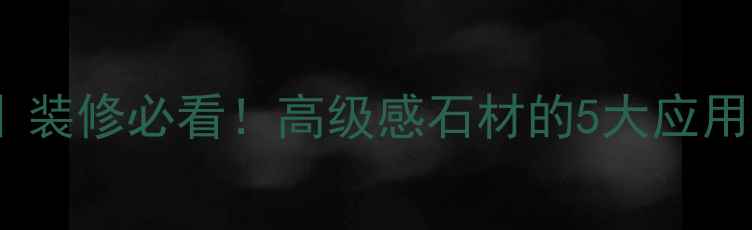 图片 🏠黑板根石材全攻略｜装修必看！高级感石材的5大应用场景+选购避坑指南🔥