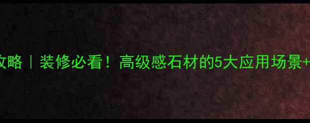 图片 🏠黑板根石材全攻略｜装修必看！高级感石材的5大应用场景+选购避坑指南🔥2