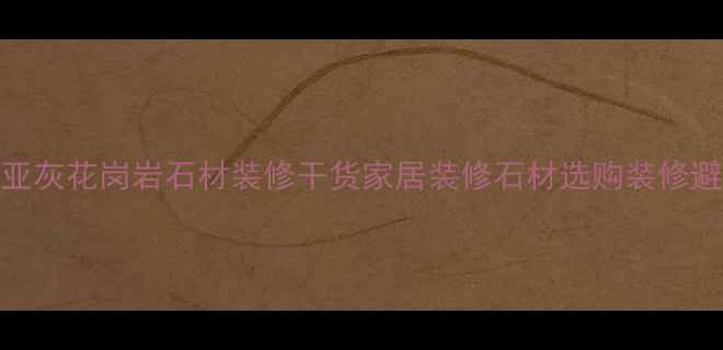 图片 🏡乔治亚灰花岗岩石材装修干货家居装修石材选购装修避坑指南