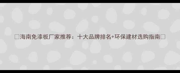 图片 🏡海南免漆板厂家推荐：十大品牌排名+环保建材选购指南🌴