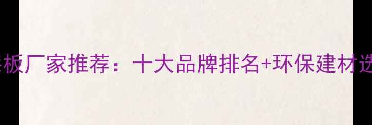 图片 🏡海南免漆板厂家推荐：十大品牌排名+环保建材选购指南🌴1