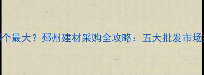 图片 🏡邳州木材市场哪个最大？邳州建材采购全攻略：五大批发市场排名+避坑指南🔥1