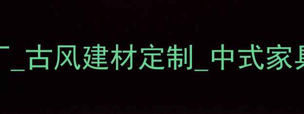 图片 🏯方城仿古家具厂_古风建材定制_中式家具批发厂家全攻略