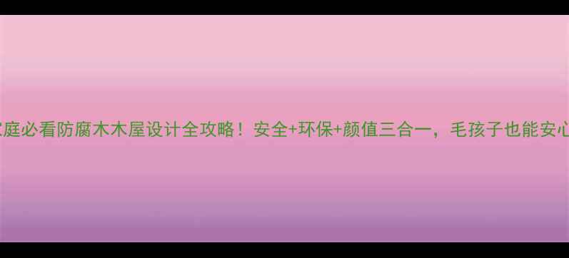 图片 🐾宠物家庭必看防腐木木屋设计全攻略！安全+环保+颜值三合一，毛孩子也能安心撒欢！1