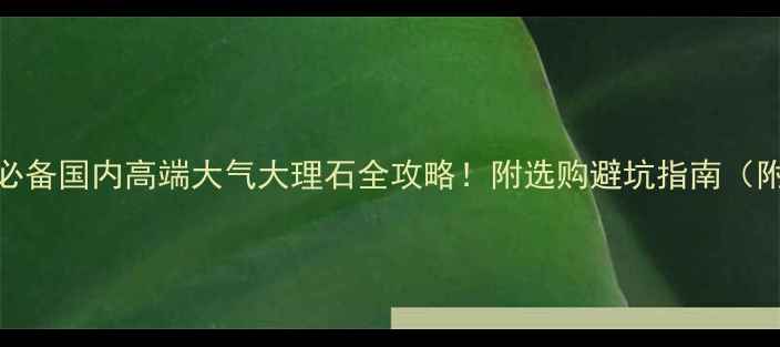 图片 💎大理石装修必备国内高端大气大理石全攻略！附选购避坑指南（附高清实拍图）