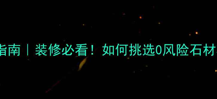 图片 💡天然石材辐射安全指南｜装修必看！如何挑选0风险石材材料（附避坑攻略）1