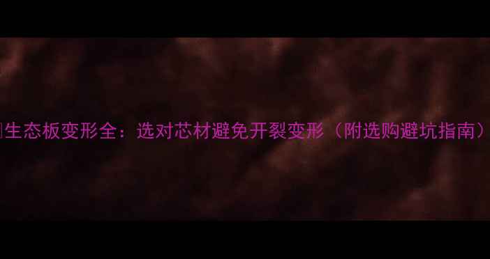 图片 💡生态板变形全：选对芯材避免开裂变形（附选购避坑指南）1