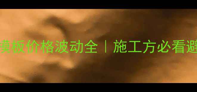 图片 💰建筑模板价格波动全｜施工方必看避坑指南