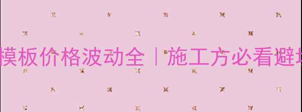 图片 💰建筑模板价格波动全｜施工方必看避坑指南1