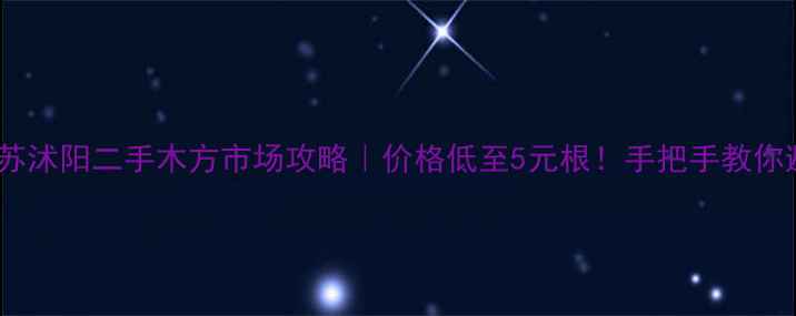 图片 💰江苏沭阳二手木方市场攻略｜价格低至5元根！手把手教你避坑2