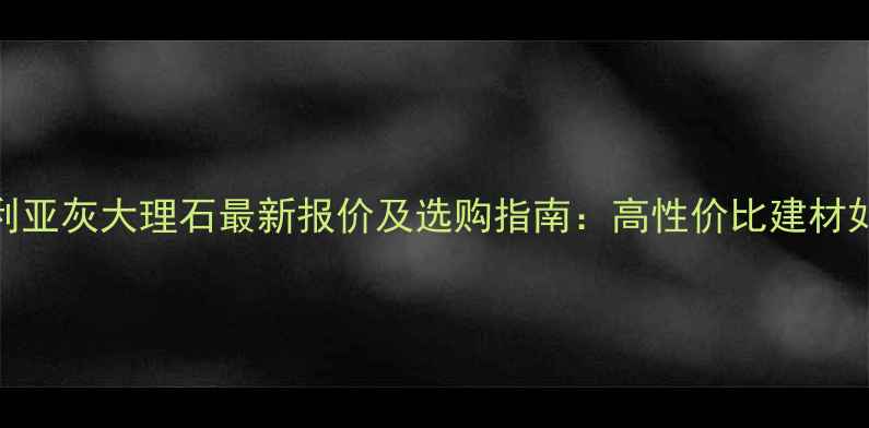图片 📌保加利亚灰大理石最新报价及选购指南：高性价比建材如何选？