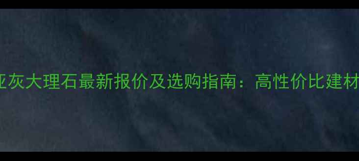 图片 📌保加利亚灰大理石最新报价及选购指南：高性价比建材如何选？1