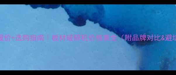 图片 📢最新报价+选购指南｜板材破碎机价格表全（附品牌对比&避坑攻略）