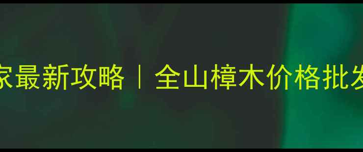 图片 🔥上海山樟木厂家最新攻略｜全山樟木价格批发排名避坑指南🌟