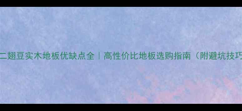 图片 🔥二翅豆实木地板优缺点全｜高性价比地板选购指南（附避坑技巧）