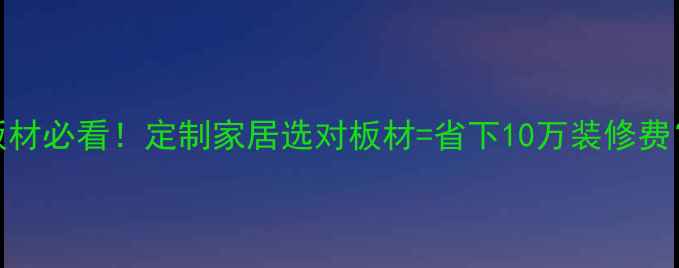 图片 🔥华坊洲环保板材必看！定制家居选对板材=省下10万装修费？行业黑科技！