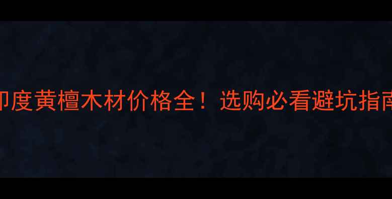 图片 🔥印度黄檀木材价格全！选购必看避坑指南🔥