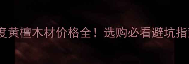 图片 🔥印度黄檀木材价格全！选购必看避坑指南🔥1