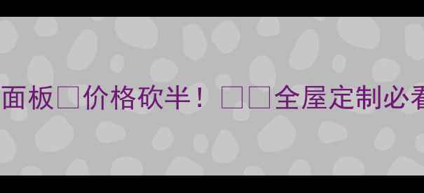 图片 🔥厂家直供实木面板💰价格砍半！🛋️全屋定制必看攻略+超值福利