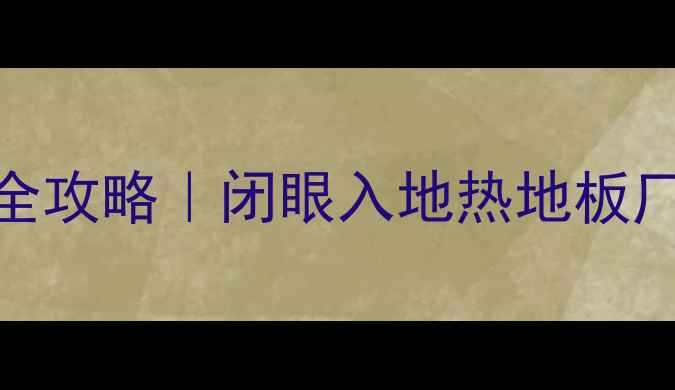 图片 🔥地暖专用地板选购全攻略｜闭眼入地热地板厂家清单+避坑指南🔥1