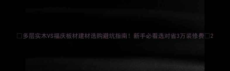 图片 🔥多层实木VS福庆板材建材选购避坑指南！新手必看选对省3万装修费🏠2