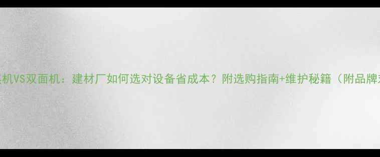 图片 🔥多层机VS双面机：建材厂如何选对设备省成本？附选购指南+维护秘籍（附品牌对比）